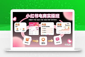 小红书电商实操班:完整的”开店-选品-内容-流量-变现”闭环体系