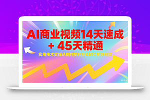 AI商业视频14天速成+45天精通实用技术实操,从制作技巧到AIGC视效专家