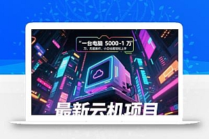 最新云机项目 一台电脑5000到10000 无脑操作小白也能轻松上手