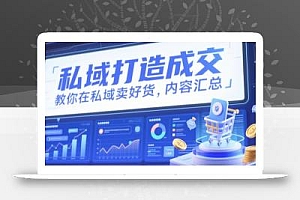 私域打造成交,教你在私域卖好货,内容汇总