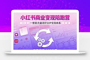 小红书商业变现陪跑营,轻IP矩阵 私域获客 聚光投流,一整套流量闭环SOP变现体系