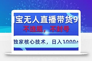 淘宝无人直播带货9.0 ,独家核心技术,不违规,不封号,操作简单,当天开播,当天见收益,日入数张【揭秘】