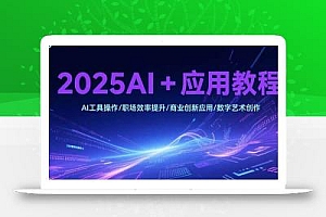 2025AI+应用教程,AI工具操作/职场效率提升/商业创新应用/数字艺术创作