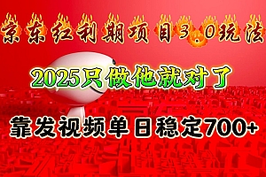 京东红利项目3.0玩法,2025只做他就对了,靠发视频单日稳定700+