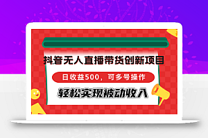 抖音无人直播带货创新项目,日收益500,可多号操作,轻松实现被动收入