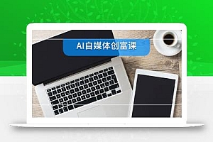 AI自媒体创富课,账号准备到直播带货,零基础22项技能速成