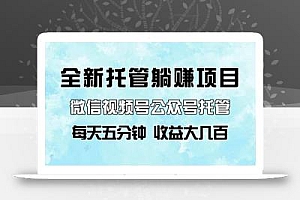 全新托管躺赚项目,微信视频号公众号托管代运营,每天五分钟,收益大几百