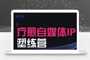 2025治愈自媒体IP训练营,专为疗愈领域从业者打造