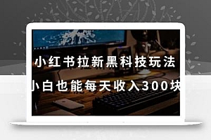 黑科技玩法之:小红书拉新,小白也能日入300元【操作视频教程+黑科技工具】【揭秘】