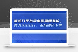 靠热门平台卖电影票赚差价,日入2000+,小白轻松上手
