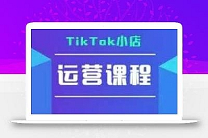TikTok小店运营实操课,TK小店运营实操+疑难答疑