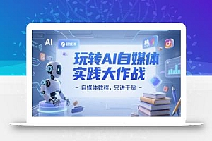 玩转AI自媒体实践大作战-自媒体教程,只讲干货