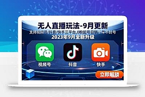无人直播玩法-9月更新 支持视频号/抖音/快手三平台,0粉起号日销千单不封号