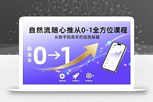 自然流随心推从0-1全方位课程,从新手到高手的投放秘籍