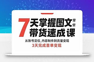 7天掌握图文带货速成课:从账号定位,内容制作到流量变现,3天完成首单变现