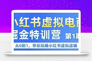 小红书虚拟电商掘金特训营第1期,从0到1,带你玩转小红书虚拟店铺