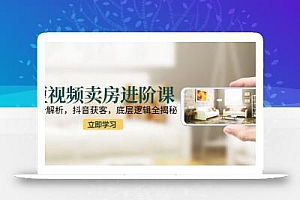 短视频卖房进阶课:趋势解析,抖音获客,底层逻辑全揭秘