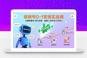视频号0-1变现实战课:AI爆款脚本+四大变现,普通人30天月入5000+