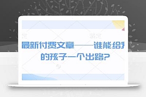 最新付费文章——谁能给我的孩子一个出路?