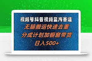 视频号科普视频蓝海赛道,无脑搬运快速去重,分成计划加橱窗带货,日入500+