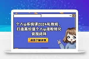 个人ip系统课2024私教班,打造高价值个人ip涨粉转化变现闭环