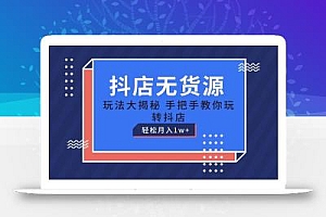 抖店无货源保姆级教程,手把手教你玩转抖店,轻松月入1W+