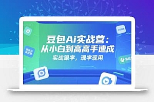豆包Ai实战营:从小白到高手速成,实战跟学,现学现用