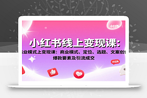 小红书线上变现课:商业模式、定位、选题、文案创作、爆款要素及引流成交