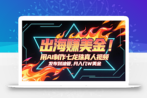 出海赚美金,用AI制作七龙珠真人视频,发布到油管,条条爆火,月入几十K美金