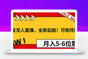 淘宝无人直播,全新起航!可矩阵操作,月入5-6位数!