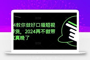 2024教你做好口播短视频带货,2024再不做带货就真晚了