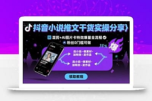抖音小说推文干货实操分享,混剪+AI图片卡特效爆量全流程,0粉丝0门槛可做