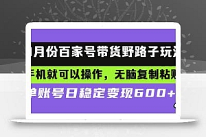 百家号带货野路子玩法 手机就可以操作,无脑复制粘贴 单账号日稳定变现…