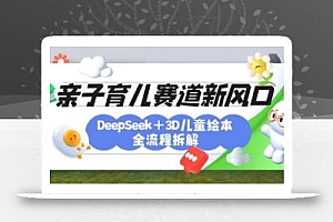 育儿赛道新风口:DeepSeek+3D绘本全流程拆解,月涨粉上W,还能培养亲子创造力