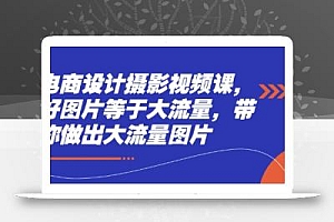 电商设计摄影视频课,好图片等于大流量,带你做出大流量图片