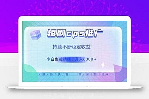 短剧cps推广(价值4位数),市场前景大可实现躺赚收益,只要视频在,持续收益不断