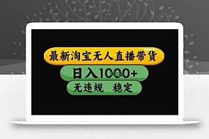 最新淘宝无人直播带货独家技术,日入1k+,无违规无封号,操作简单,长期稳定【揭秘】
