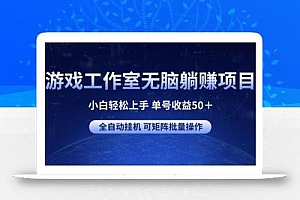 游戏工作室无脑躺赚项目 小白轻松上手 单号收益50+ 可矩阵批量操作
