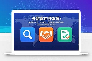 外贸客户开发课:涵盖客户开发、谈判技巧、订单管理三大核心模块