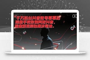 千万粉丝抖音账号幕后操盘手教你如何做抖音,掘金短视频自建流量池