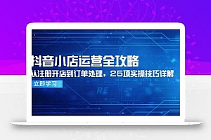 抖音小店运营全攻略,从注册开店到订单处理,25项实操技巧详解
