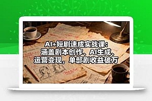 AI+短剧速成实战课:涵盖剧本创作、AI生成、运营变现,单部剧收益破万