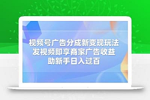 视频号广告分成新变现玩法:发视频即享商家广告收益,助新手日入过百
