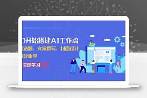 从0开始搭建AI工作流,包括选题、文案撰写、封面设计、数据分析等