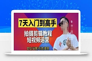 7天入门到高手,短视频剪辑运营高手课,定位 运营 引|流 变现,0基础小白一学就会