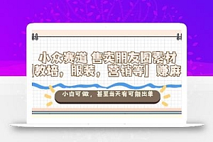 小众赛道售卖朋友圈素材【教培,服装,营销等】賺麻了,小白可做,甚至当天有可能出单