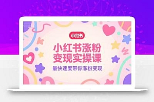 小红书涨粉变现实操课,最快速度带你涨粉变现