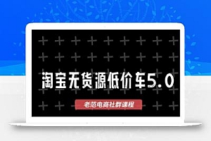 淘宝无货源价车5.0,2025最新VIP淘宝无货源课程,1688代发,蓝海选品,零成本创业首选(更新)
