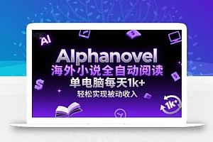 AIphanovel海外小说全自动阅读,单电脑每天1k+,轻松实现被动收入【揭秘】