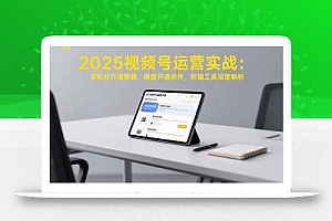2025视频号运营实战:零粉丝开播策略,橱窗开通条件,剪辑工具深度解析